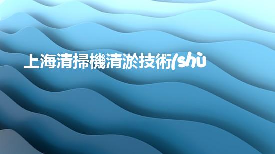 上海清掃機清淤技術(shù)革新：提升效率、保護環(huán)境，你明白最新的關(guān)鍵進展嗎？